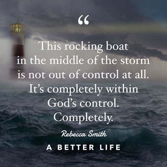 This rocking boat in the middle of the storm is not out of control at all. It’s completely within God's control. Completely. A picture of a stormy ocean and a lighthouse with a quote from A Better Life by Rebecca Smith.